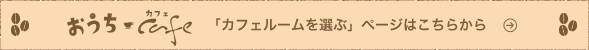 「カフェルームを選ぶ」ページはこちらから